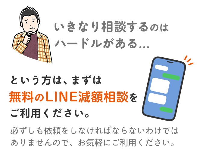 いきなり相談するのはハードルがある... という方は、まずは 無料のLINE減額相談を ご利用ください。